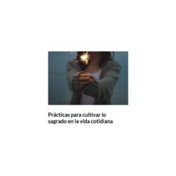 Prácticas Para Cultivar lo Sagrado en la Vida Cotidiana