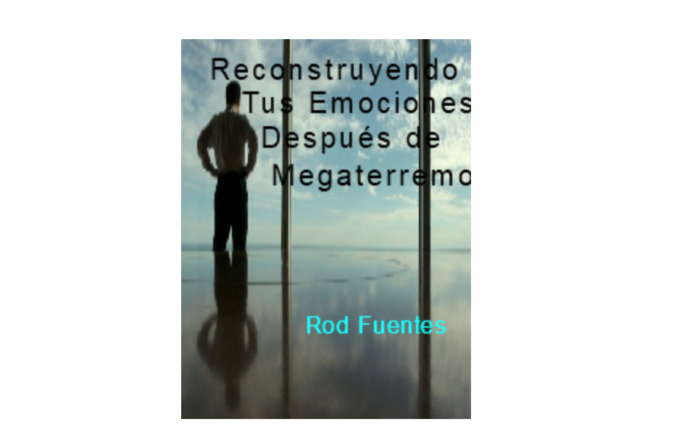 Reconstruyendo Tus Emociones y Tu Vida Después de un Megaterremoto y Otras Experiencias Traumáticas – Rod Fuentes