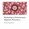 Marketing en Pinterest para negocios, personas y marcas – Daniel Alejandro